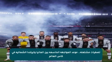 تصفيات مشتعلة.. موعد المواجهة الحاسمة بين ألمانيا وأيرلندا الشمالية في كأس العالم